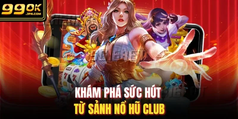 Khám phá sức hút từ sảnh nổ hũ club