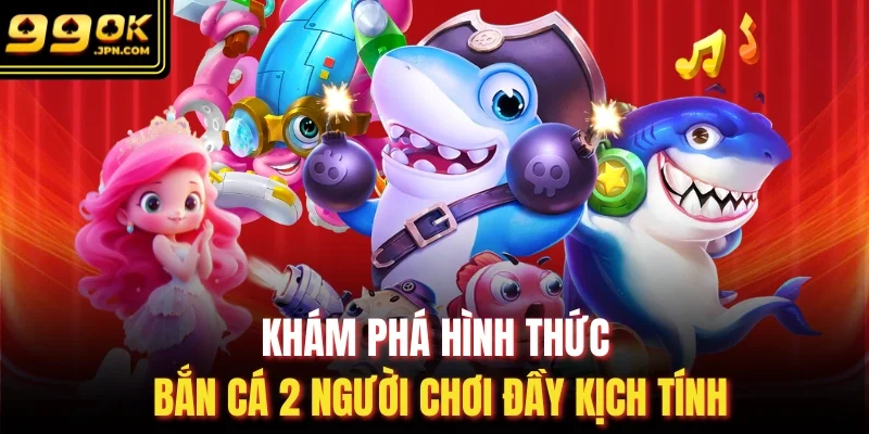 Khám phá hình thức bắn cá 2 người chơi đầy kịch tính